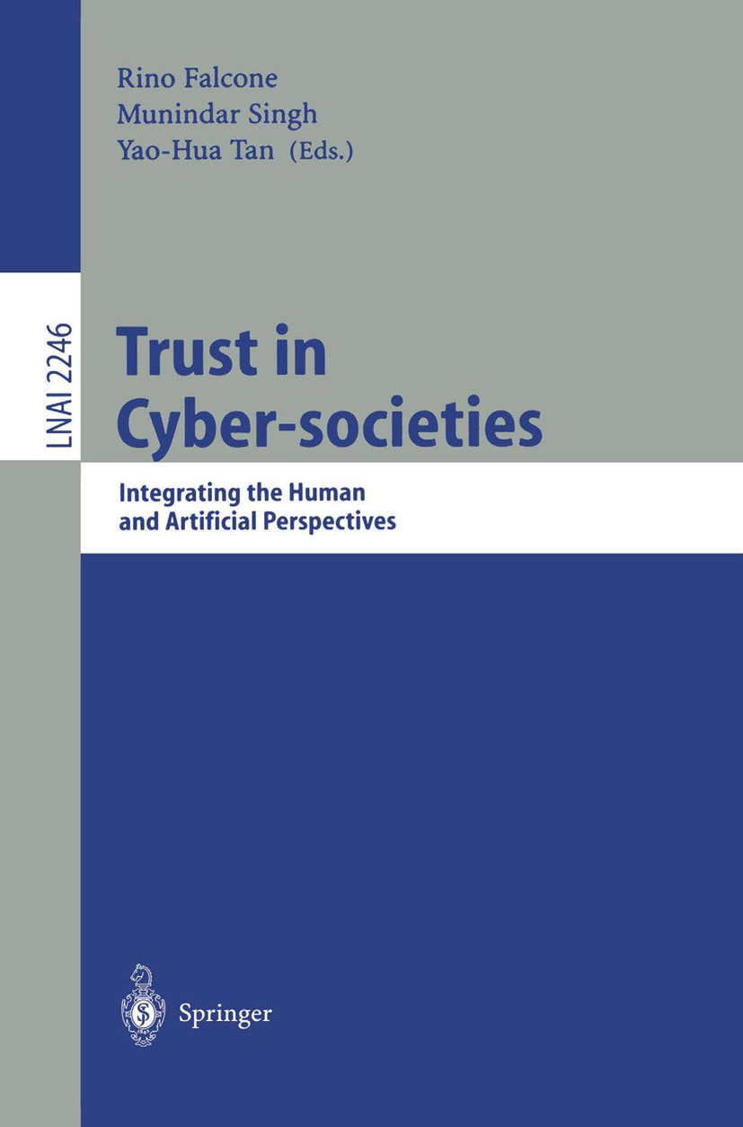Titlebook: Trust in Cyber-societies; Integrating the Huma Rino Falcone,Munindar Singh,Yao-Hua Tan Conference proceedings 2001 Springer-Verlag Berlin H Titlebook: Trust in Cyber-societies; Integrating the Huma Rino Falcone,Munindar Singh,Yao-Hua Tan Conference proceedings 2001 Springer-Verlag Berlin H
