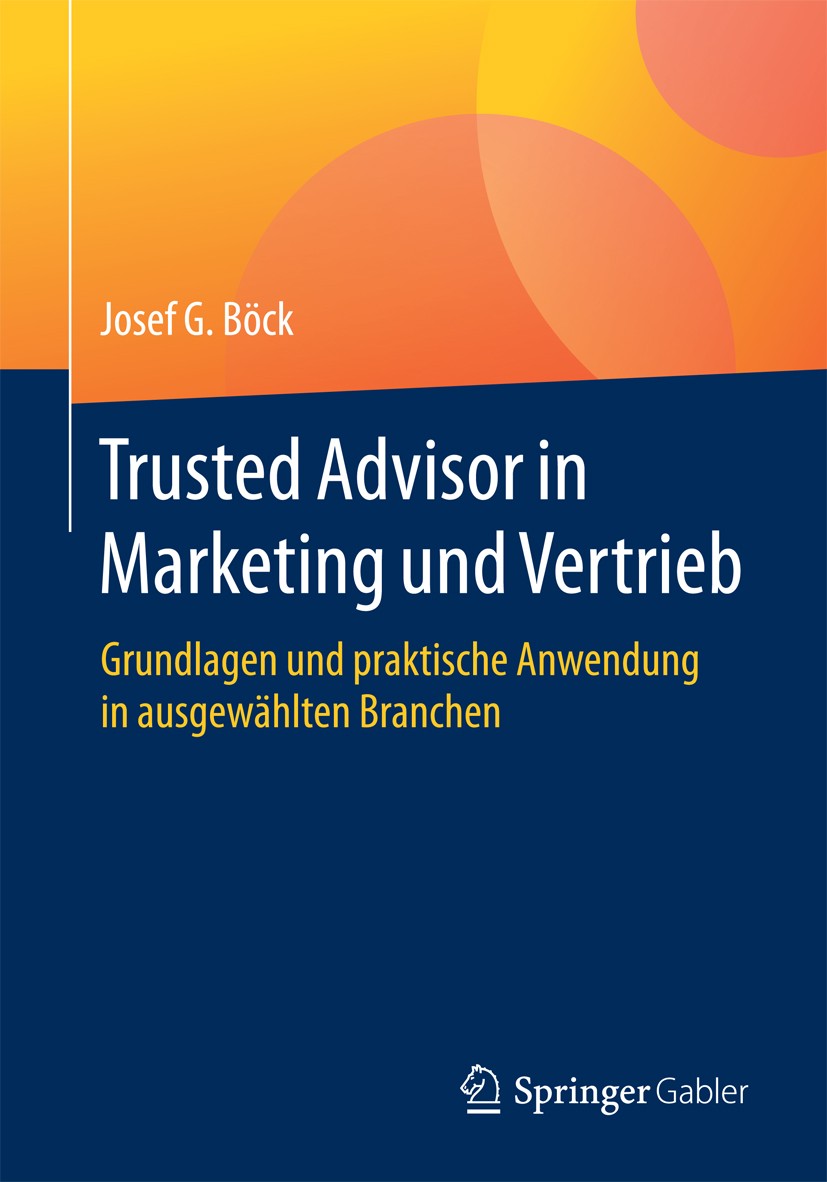 Titlebook: Trusted Advisor in Marketing und Vertrieb; Grundlagen und prakt Josef G. Böck Book 2017 Springer Fachmedien Wiesbaden GmbH 2017 Trusted Adv Titlebook: Trusted Advisor in Marketing und Vertrieb; Grundlagen und prakt Josef G. Böck Book 2017 Springer Fachmedien Wiesbaden GmbH 2017 Trusted Adv