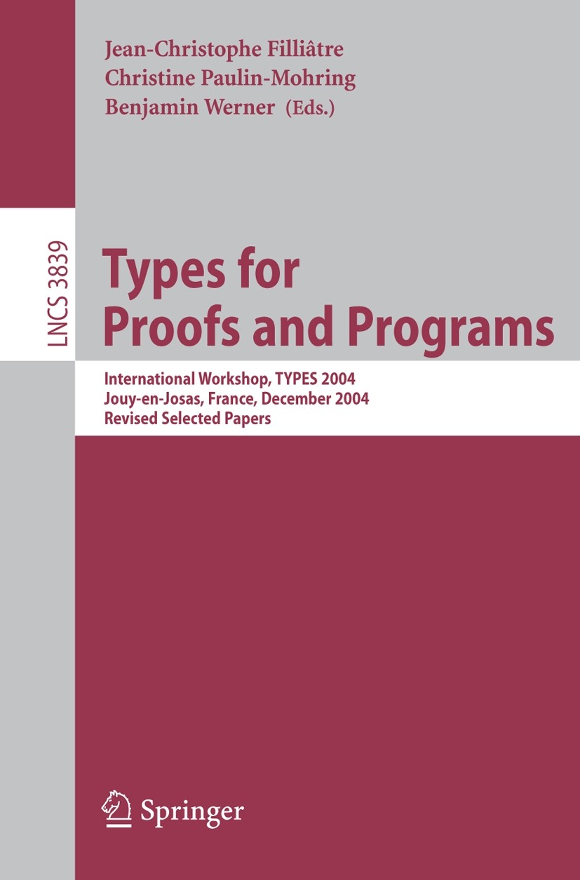 Titlebook: Types for Proofs and Programs; International Worksh Jean-Christophe Filliâtre,Christine Paulin-Mohring Conference proceedings 2006 Springer Titlebook: Types for Proofs and Programs; International Worksh Jean-Christophe Filliâtre,Christine Paulin-Mohring Conference proceedings 2006 Springer
