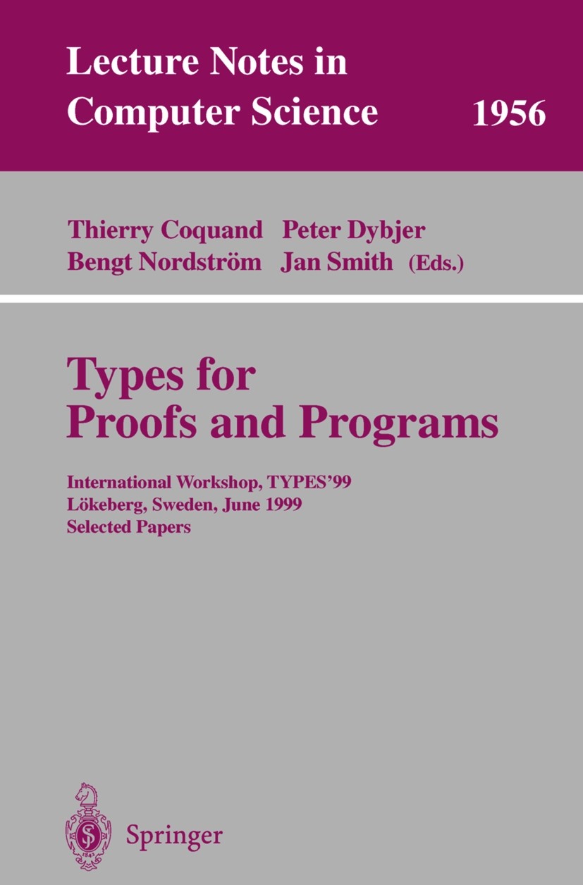 Titlebook: Types for Proofs and Programs; International Worksh Thierry Coquand,Peter Dybjer,Jan Smith Conference proceedings 2000 Springer-Verlag Berl Titlebook: Types for Proofs and Programs; International Worksh Thierry Coquand,Peter Dybjer,Jan Smith Conference proceedings 2000 Springer-Verlag Berl