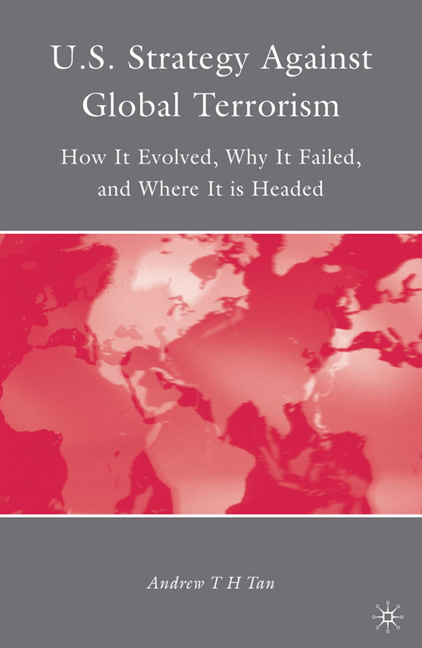 Titlebook: U.S. Strategy Against Global Terrorism; How It Evolved, Why Andrew T. H. Tan Book 2009 Andrew T H Tan 2009 terrorism.war.work Titlebook: U.S. Strategy Against Global Terrorism; How It Evolved, Why Andrew T. H. Tan Book 2009 Andrew T H Tan 2009 terrorism.war.work