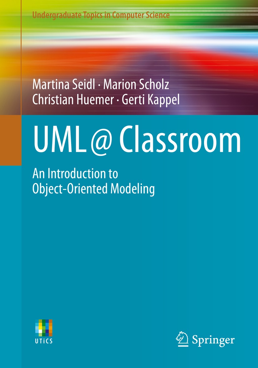 Titlebook: UML @ Classroom; An Introduction to O Martina Seidl,Marion Scholz,Gerti Kappel Textbook 2015 Springer Nature Switzerland AG 2015 Conceptual Titlebook: UML @ Classroom; An Introduction to O Martina Seidl,Marion Scholz,Gerti Kappel Textbook 2015 Springer Nature Switzerland AG 2015 Conceptual