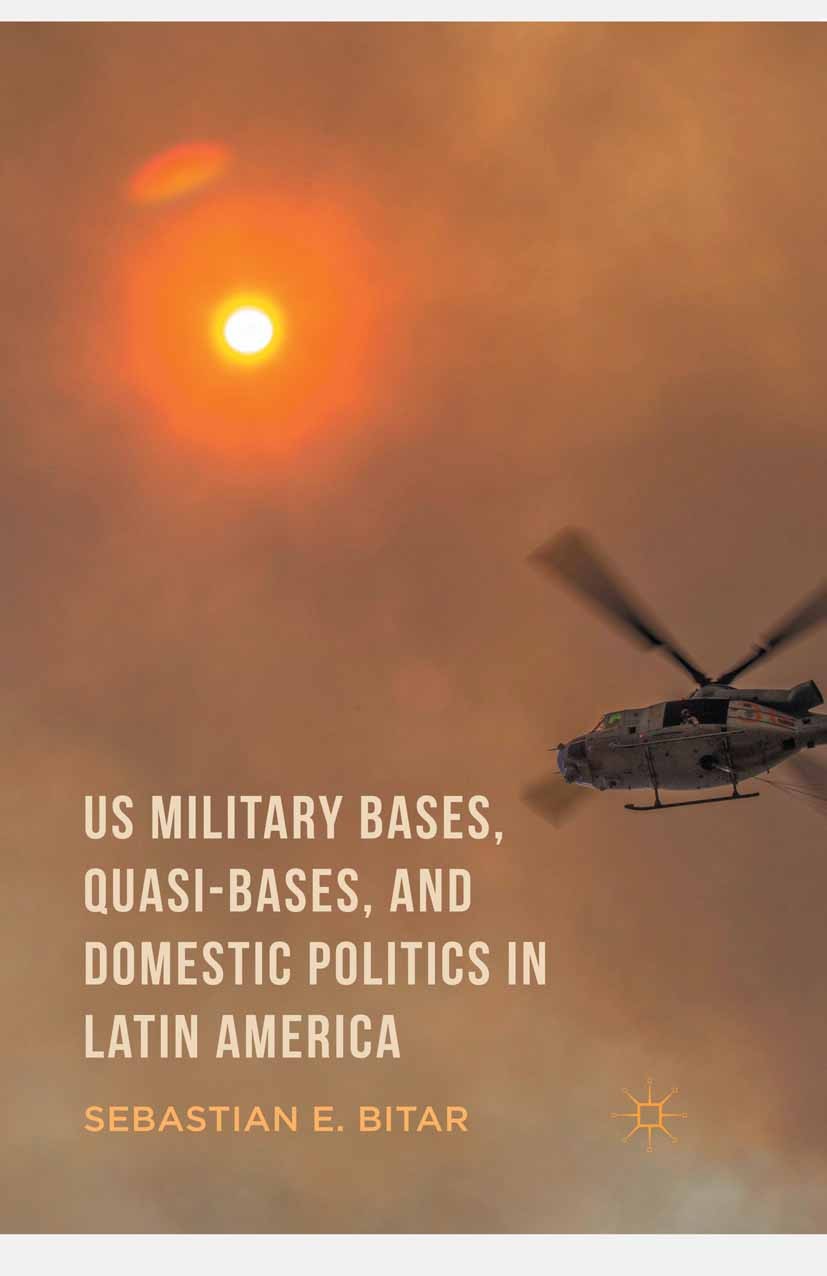 Titlebook: US Military Bases, Quasi-bases, and Domestic Politics in Latin America; Sebastian E. Bitar Book 2016 The Editor(s) (if applicable) and The Titlebook: US Military Bases, Quasi-bases, and Domestic Politics in Latin America; Sebastian E. Bitar Book 2016 The Editor(s) (if applicable) and The