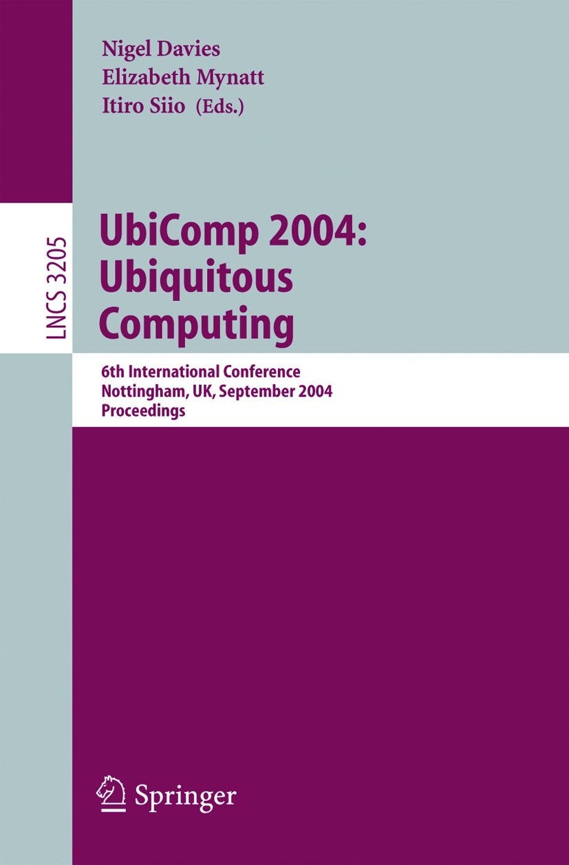 Titlebook: UbiComp 2004: Ubiquitous Computing; 6th International Co Nigel Davies,Elizabeth D. Mynatt,Itiro Siio Conference proceedings 2004 Springer-V Titlebook: UbiComp 2004: Ubiquitous Computing; 6th International Co Nigel Davies,Elizabeth D. Mynatt,Itiro Siio Conference proceedings 2004 Springer-V