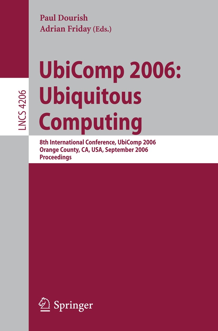 Titlebook: UbiComp 2006: Ubiquitous Computing; 8th International Co Paul Dourish,Adrian Friday Conference proceedings 2006 Springer-Verlag Berlin Heid Titlebook: UbiComp 2006: Ubiquitous Computing; 8th International Co Paul Dourish,Adrian Friday Conference proceedings 2006 Springer-Verlag Berlin Heid