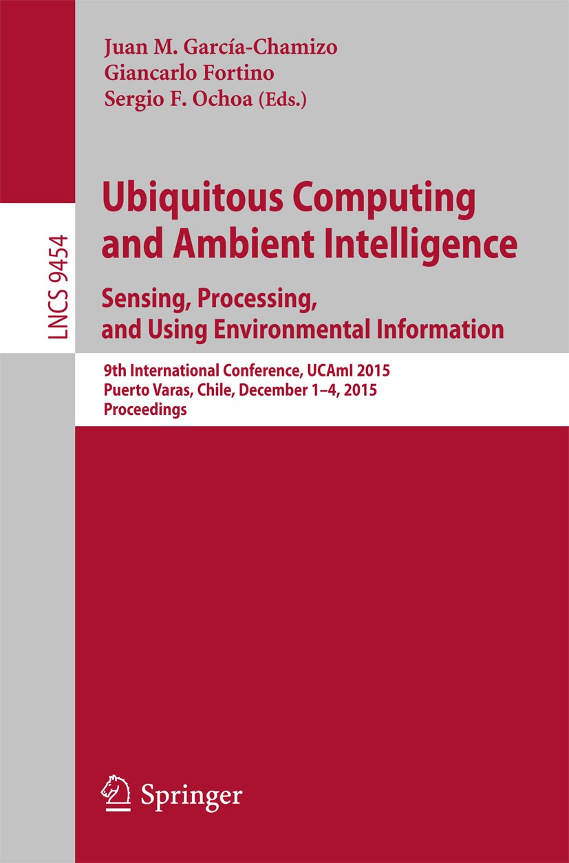 Titlebook: Ubiquitous Computing and Ambient Intelligence. Sensing, Processing, and Using Environmental Informat; 9th International Co Juan M. García-C Titlebook: Ubiquitous Computing and Ambient Intelligence. Sensing, Processing, and Using Environmental Informat; 9th International Co Juan M. García-C