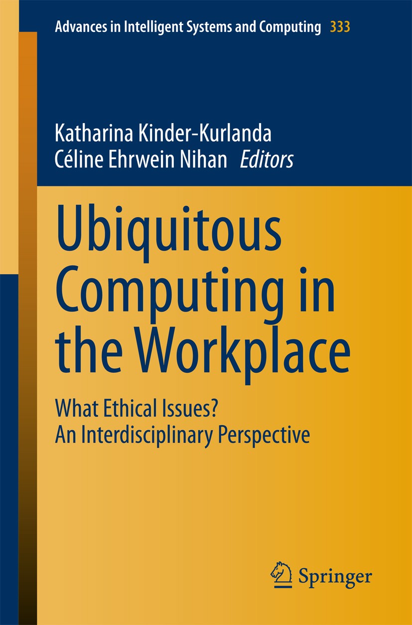 Titlebook: Ubiquitous Computing in the Workplace; What Ethical Issues? Katharina Kinder-Kurlanda,Céline Ehrwein Nihan Book 2015 Springer International Titlebook: Ubiquitous Computing in the Workplace; What Ethical Issues? Katharina Kinder-Kurlanda,Céline Ehrwein Nihan Book 2015 Springer International