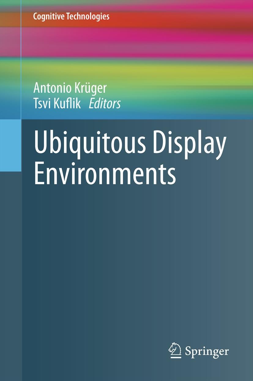 Titlebook: Ubiquitous Display Environments; Antonio Krüger,Tsvi Kuflik Book 2012 Springer-Verlag Berlin Heidelberg 2012 artificial intelligence.displ Titlebook: Ubiquitous Display Environments; Antonio Krüger,Tsvi Kuflik Book 2012 Springer-Verlag Berlin Heidelberg 2012 artificial intelligence.displ