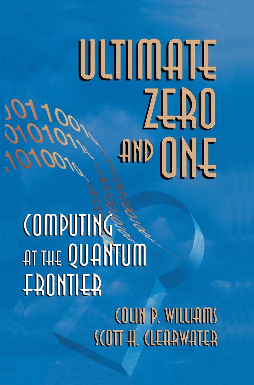 Titlebook: Ultimate Zero and One; Computing at the Qua Colin P. Williams,Scott H. Clearwater Book 2000 Colin P. Williams and Scott H. Clearwater 2000 Titlebook: Ultimate Zero and One; Computing at the Qua Colin P. Williams,Scott H. Clearwater Book 2000 Colin P. Williams and Scott H. Clearwater 2000