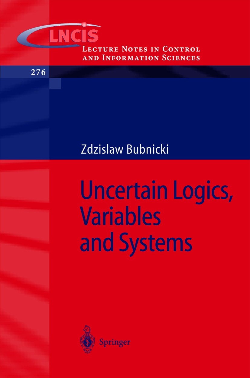 Titlebook: Uncertain Logics, Variables and Systems; Zdzislaw Bubnicki Book 2002 Springer-Verlag Berlin Heidelberg 2002 Mathematica.calculus.dynamical Titlebook: Uncertain Logics, Variables and Systems; Zdzislaw Bubnicki Book 2002 Springer-Verlag Berlin Heidelberg 2002 Mathematica.calculus.dynamical