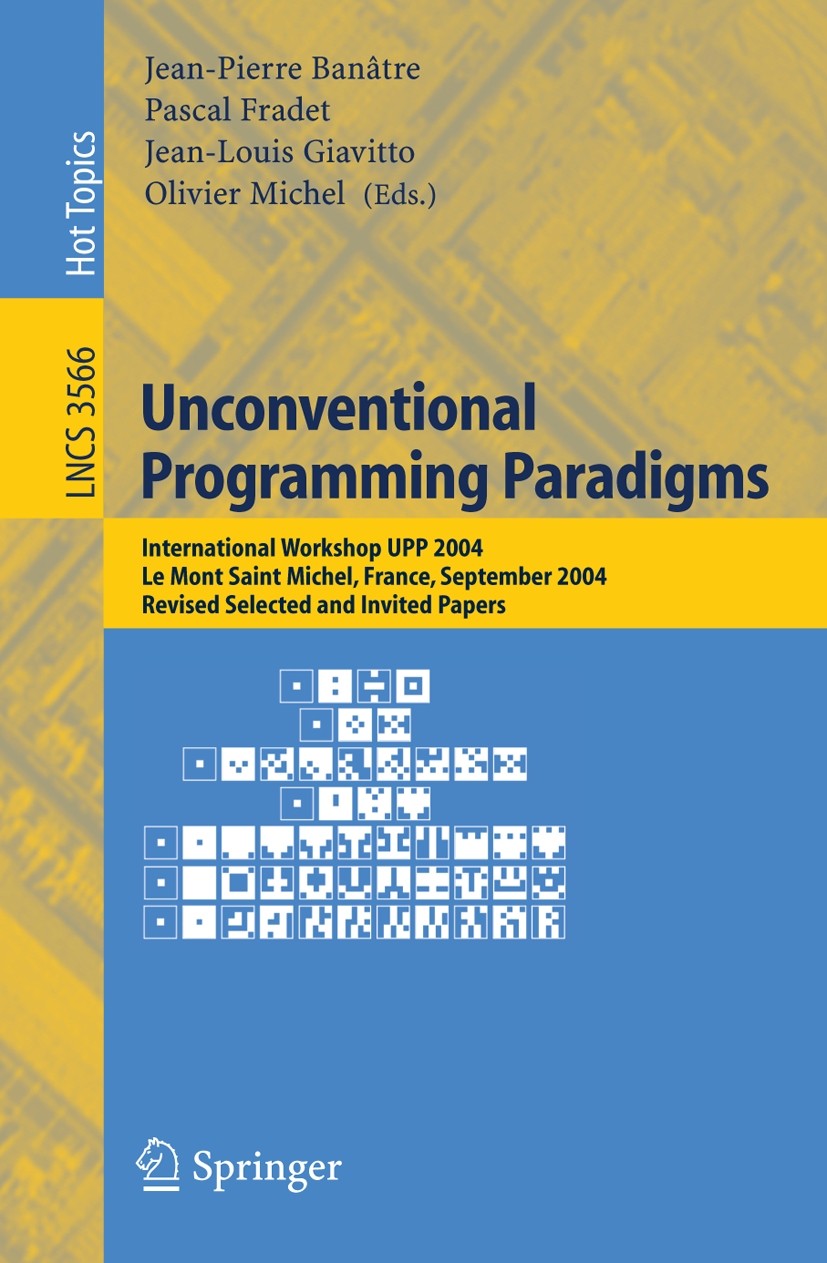 Titlebook: Unconventional Programming Paradigms; International Worksh Jean-Pierre Banâtre,Pascal Fradet,Olivier Michel Conference proceedings 2005 Spr Titlebook: Unconventional Programming Paradigms; International Worksh Jean-Pierre Banâtre,Pascal Fradet,Olivier Michel Conference proceedings 2005 Spr