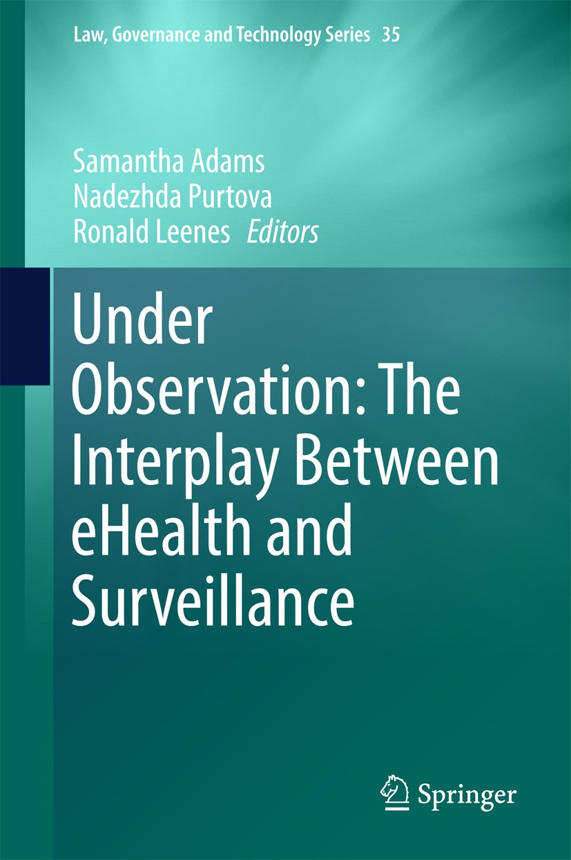 Titlebook: Under Observation: The Interplay Between eHealth and Surveillance; Samantha Adams,Nadezhda Purtova,Ronald Leenes Book 2017 Springer Intern Titlebook: Under Observation: The Interplay Between eHealth and Surveillance; Samantha Adams,Nadezhda Purtova,Ronald Leenes Book 2017 Springer Intern