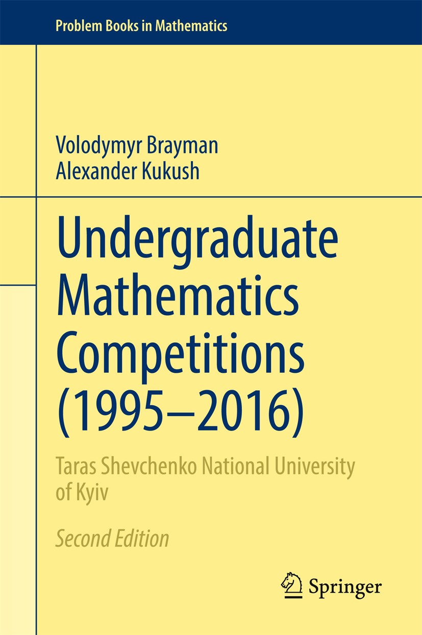 Titlebook: Undergraduate Mathematics Competitions (1995–2016); Taras Shevchenko Nat Volodymyr Brayman,Alexander Kukush Textbook 2017Latest edition Spr Titlebook: Undergraduate Mathematics Competitions (1995–2016); Taras Shevchenko Nat Volodymyr Brayman,Alexander Kukush Textbook 2017Latest edition Spr