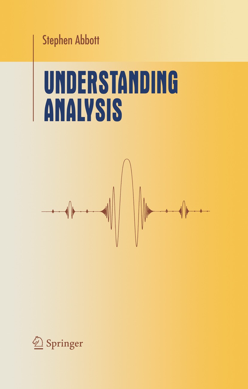 Titlebook: Understanding Analysis; Stephen Abbott Textbook 20011st edition Springer Science+Business Media New York 2001 Taylor series.algebra.bounda Titlebook: Understanding Analysis; Stephen Abbott Textbook 20011st edition Springer Science+Business Media New York 2001 Taylor series.algebra.bounda