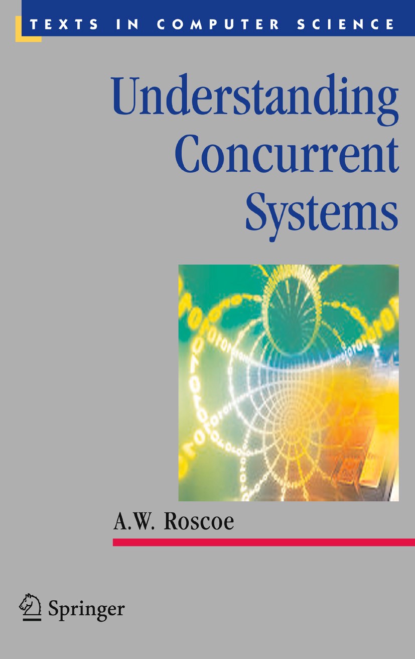 Titlebook: Understanding Concurrent Systems; A.W. Roscoe Textbook 2010 Springer-Verlag London Limited 2010 Notation.Variable.communicating sequential Titlebook: Understanding Concurrent Systems; A.W. Roscoe Textbook 2010 Springer-Verlag London Limited 2010 Notation.Variable.communicating sequential