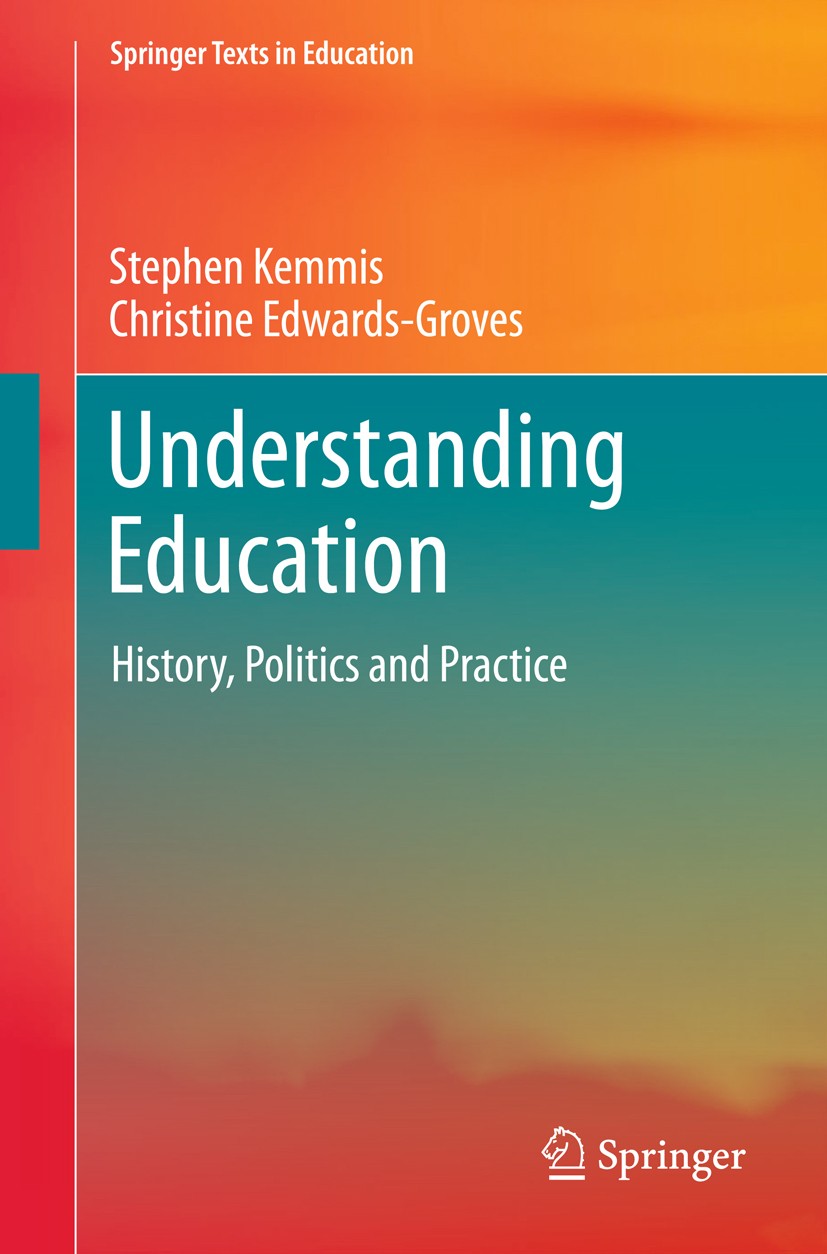 Titlebook: Understanding Education; History, Politics an Stephen Kemmis,Christine Edwards-Groves Textbook 2018 Springer Nature Singapore Pte Ltd. 2018 Titlebook: Understanding Education; History, Politics an Stephen Kemmis,Christine Edwards-Groves Textbook 2018 Springer Nature Singapore Pte Ltd. 2018
