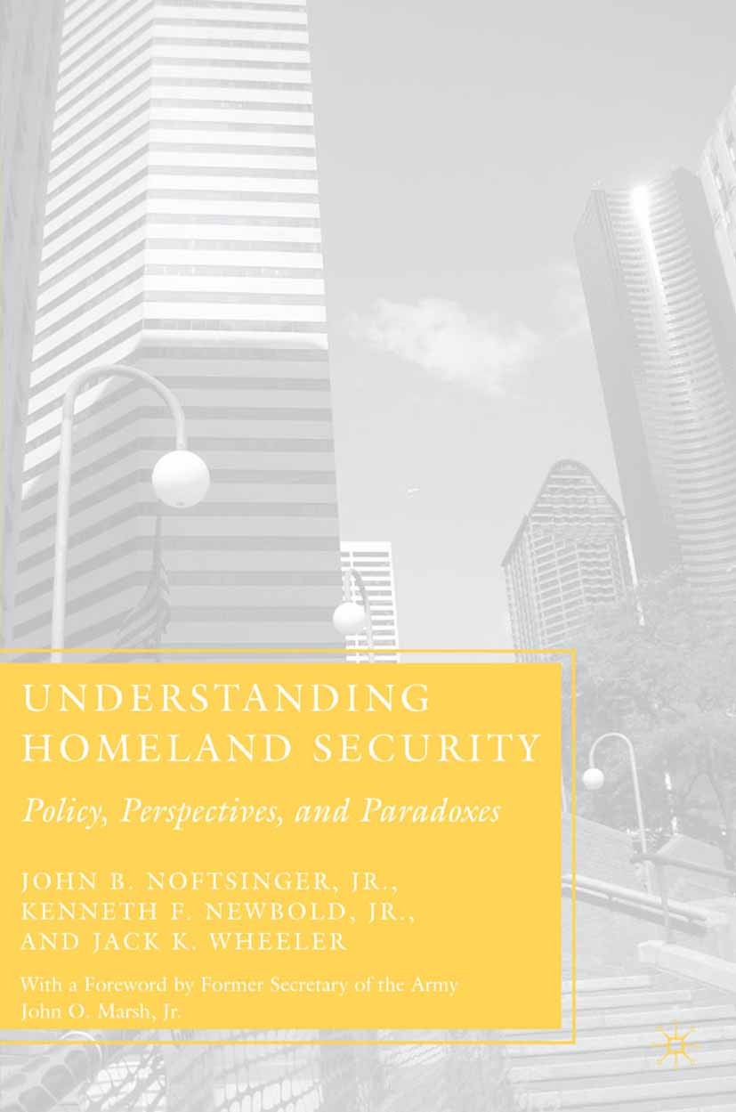 Titlebook: Understanding Homeland Security; Policy, Perspectives John B. Noftsinger,Kenneth F. Newbold,Jack K. Whee Book 2007 John B. Noftsinger, Jr., Titlebook: Understanding Homeland Security; Policy, Perspectives John B. Noftsinger,Kenneth F. Newbold,Jack K. Whee Book 2007 John B. Noftsinger, Jr.,