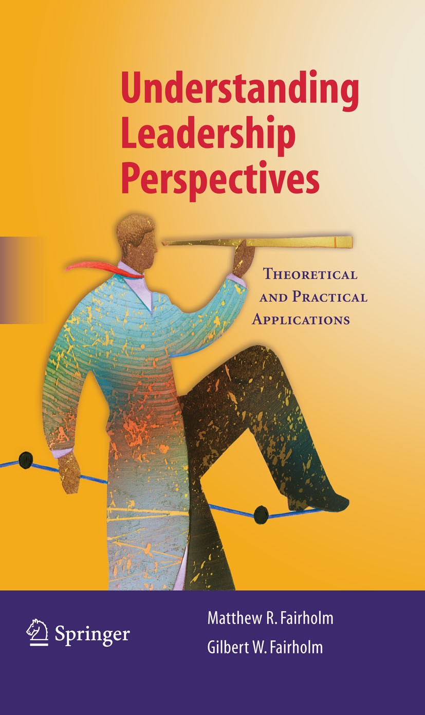 Titlebook: Understanding Leadership Perspectives; Theoretical and Prac Gilbert W. Fairholm,Matthew R. Fairholm Book 2009 Springer-Verlag New York 2009 Titlebook: Understanding Leadership Perspectives; Theoretical and Prac Gilbert W. Fairholm,Matthew R. Fairholm Book 2009 Springer-Verlag New York 2009