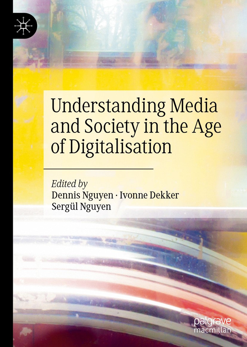Titlebook: Understanding Media and Society in the Age of Digitalisation; Dennis Nguyen,Ivonne Dekker,Sergül Nguyen Book 2020 The Editor(s) (if applic Titlebook: Understanding Media and Society in the Age of Digitalisation; Dennis Nguyen,Ivonne Dekker,Sergül Nguyen Book 2020 The Editor(s) (if applic