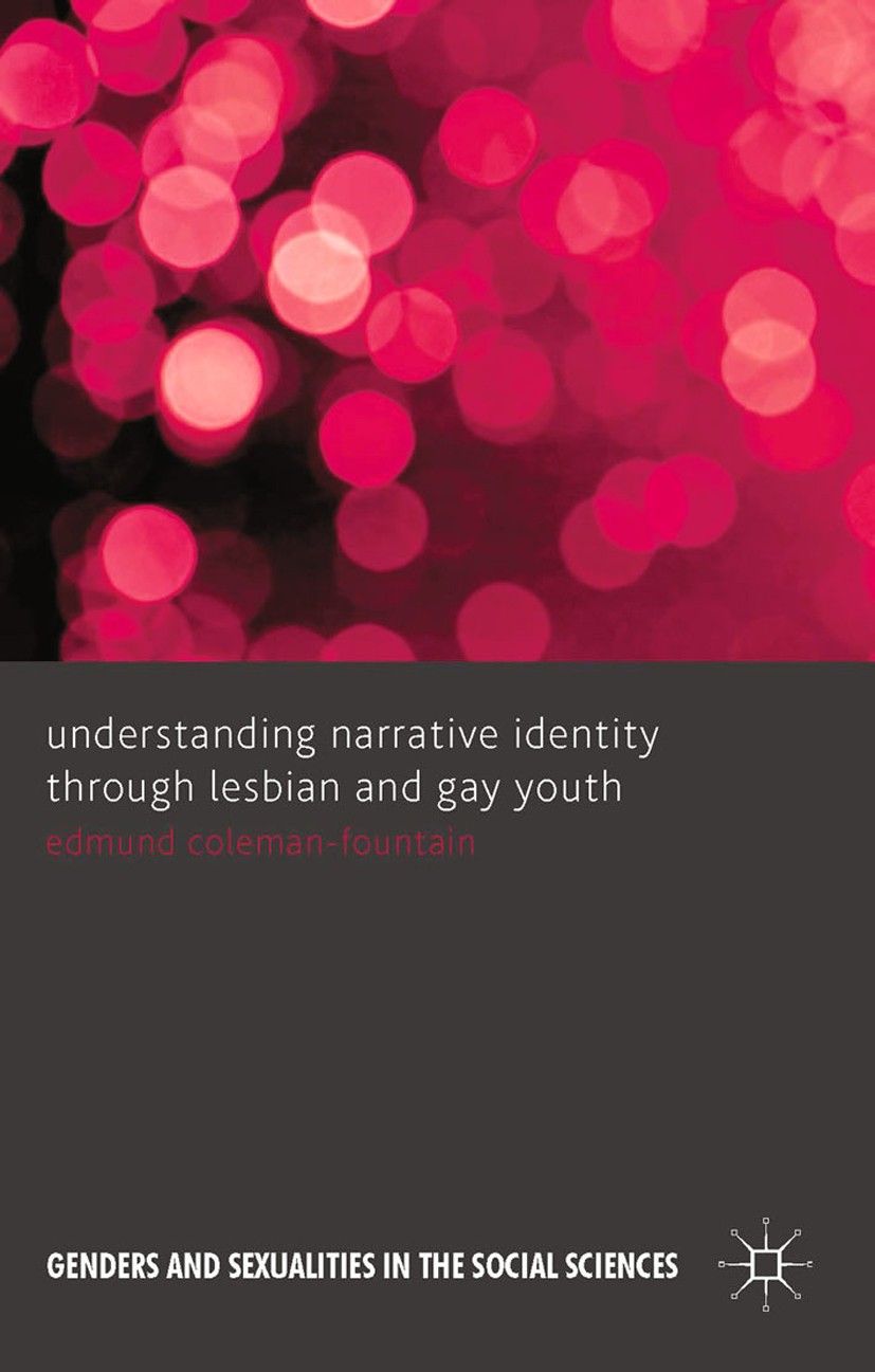 Titlebook: Understanding Narrative Identity Through Lesbian and Gay Youth; Edmund Coleman-Fountain Book 2014 Palgrave Macmillan, a division of Macmil Titlebook: Understanding Narrative Identity Through Lesbian and Gay Youth; Edmund Coleman-Fountain Book 2014 Palgrave Macmillan, a division of Macmil