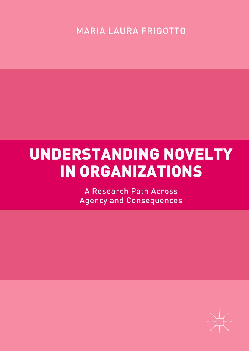 Titlebook: Understanding Novelty in Organizations; A Research Path Acro Maria Laura Frigotto Book 2018 The Editor(s) (if applicable) and The Author(s) Titlebook: Understanding Novelty in Organizations; A Research Path Acro Maria Laura Frigotto Book 2018 The Editor(s) (if applicable) and The Author(s)