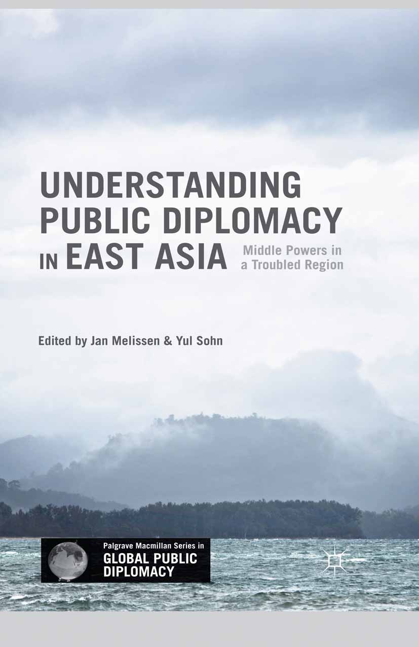 Titlebook: Understanding Public Diplomacy in East Asia; Middle Powers in a T Jan Melissen,Yul Sohn Book 2015 The Editor(s) (if applicable) and The Aut Titlebook: Understanding Public Diplomacy in East Asia; Middle Powers in a T Jan Melissen,Yul Sohn Book 2015 The Editor(s) (if applicable) and The Aut