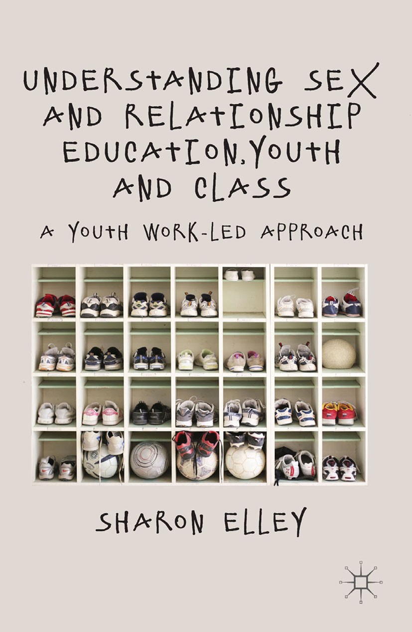 Titlebook: Understanding Sex and Relationship Education, Youth and Class; A Youth Work-Led App Sharon Elley Book 2013 Palgrave Macmillan, a division o Titlebook: Understanding Sex and Relationship Education, Youth and Class; A Youth Work-Led App Sharon Elley Book 2013 Palgrave Macmillan, a division o