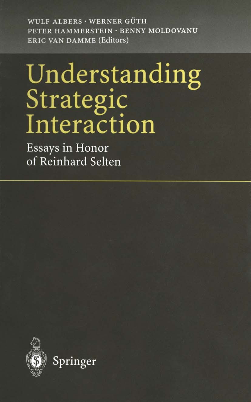 Titlebook: Understanding Strategic Interaction; Essays in Honor of R Wulf Albers,Werner Güth,Eric Damme Book 1997 Springer-Verlag Berlin — Heidelberg Titlebook: Understanding Strategic Interaction; Essays in Honor of R Wulf Albers,Werner Güth,Eric Damme Book 1997 Springer-Verlag Berlin — Heidelberg