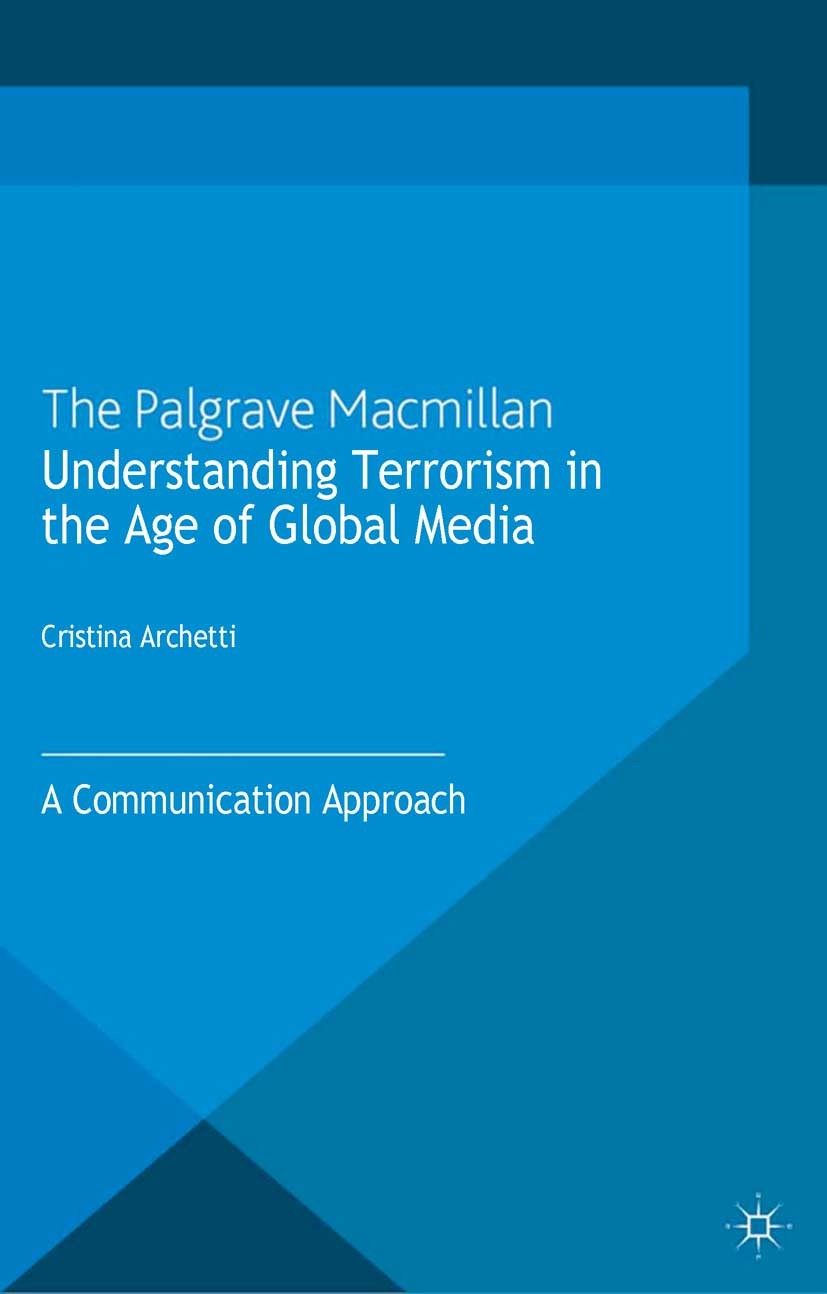 Titlebook: Understanding Terrorism in the Age of Global Media; A Communication Appr Cristina Archetti Book 2013 Palgrave Macmillan, a division of Macm Titlebook: Understanding Terrorism in the Age of Global Media; A Communication Appr Cristina Archetti Book 2013 Palgrave Macmillan, a division of Macm