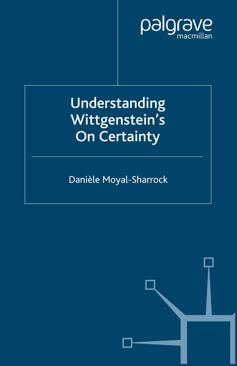 Titlebook: Understanding Wittgenstein‘s On Certainty; Danièle Moyal-Sharrock Book 2004 Palgrave Macmillan, a division of Macmillan Publishers Limited Titlebook: Understanding Wittgenstein‘s On Certainty; Danièle Moyal-Sharrock Book 2004 Palgrave Macmillan, a division of Macmillan Publishers Limited
