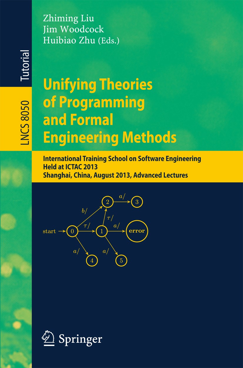 Titlebook: Unifying Theories of Programming and Formal Engineering Methods; International Traini Zhiming Liu,Jim Woodcock,Huibiao Zhu Textbook 2013 Sp Titlebook: Unifying Theories of Programming and Formal Engineering Methods; International Traini Zhiming Liu,Jim Woodcock,Huibiao Zhu Textbook 2013 Sp