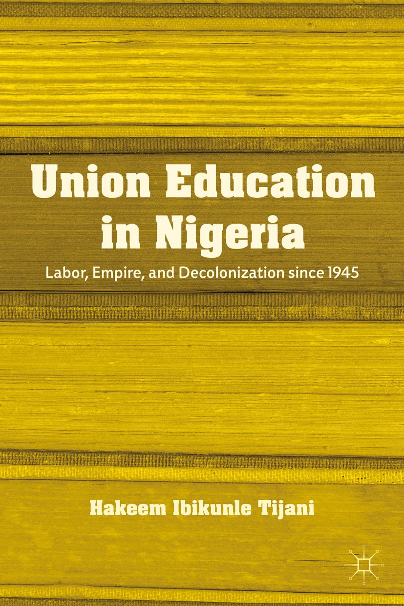Titlebook: Union Education in Nigeria; Labor, Empire, and D Hakeem Ibikunle Tijani Book 2012 Palgrave Macmillan, a division of Nature America Inc. 201 Titlebook: Union Education in Nigeria; Labor, Empire, and D Hakeem Ibikunle Tijani Book 2012 Palgrave Macmillan, a division of Nature America Inc. 201