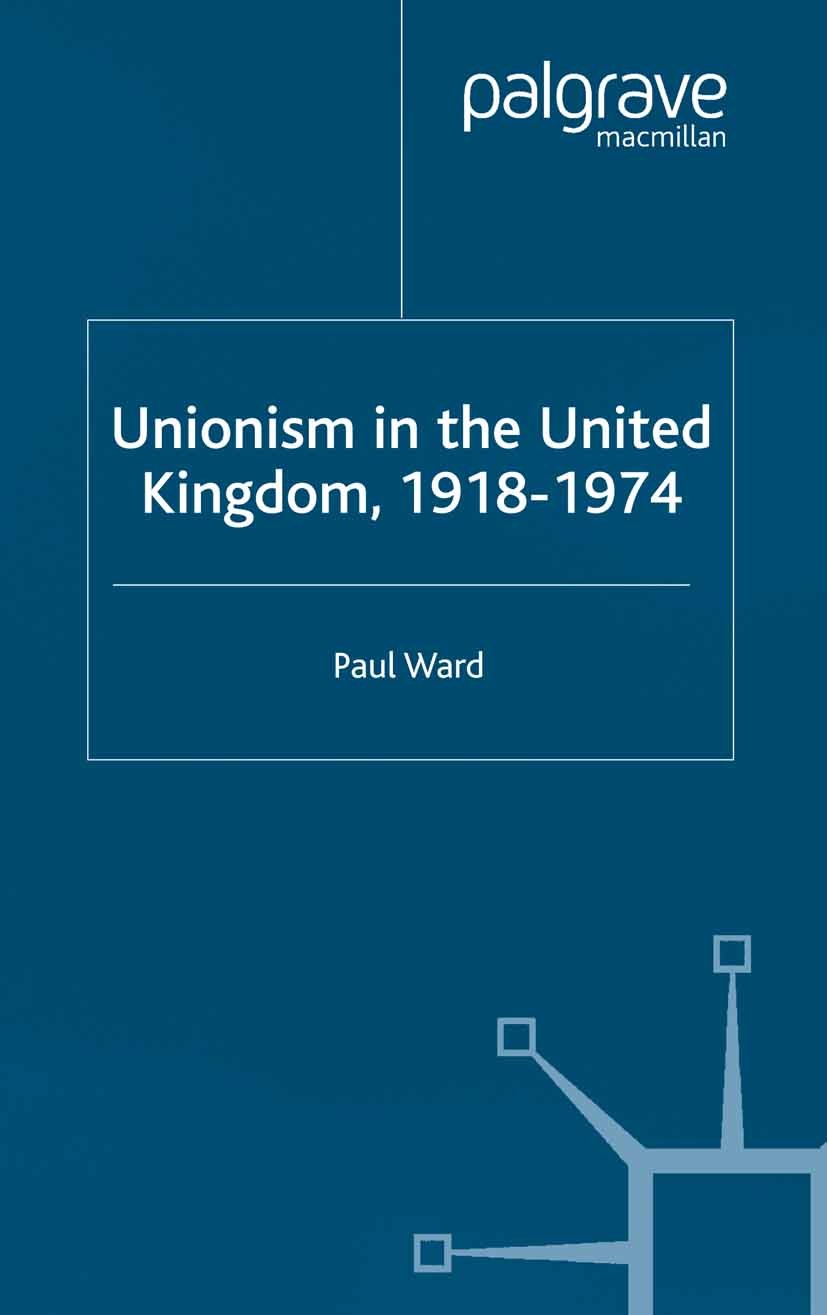 Titlebook: Unionism in the United Kingdom, 1918-1974; Paul Ward Book 2005 Palgrave Macmillan, a division of Macmillan Publishers Limited 2005 20th ce Titlebook: Unionism in the United Kingdom, 1918-1974; Paul Ward Book 2005 Palgrave Macmillan, a division of Macmillan Publishers Limited 2005 20th ce