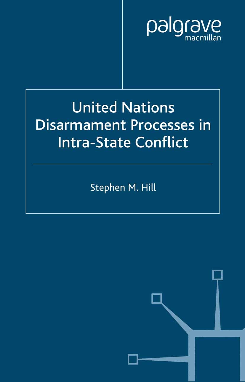 Titlebook: United Nations Disarmament Processes in Intra-State Conflict; Stephen M. Hill Book 2005 Palgrave Macmillan, a division of Macmillan Publis Titlebook: United Nations Disarmament Processes in Intra-State Conflict; Stephen M. Hill Book 2005 Palgrave Macmillan, a division of Macmillan Publis