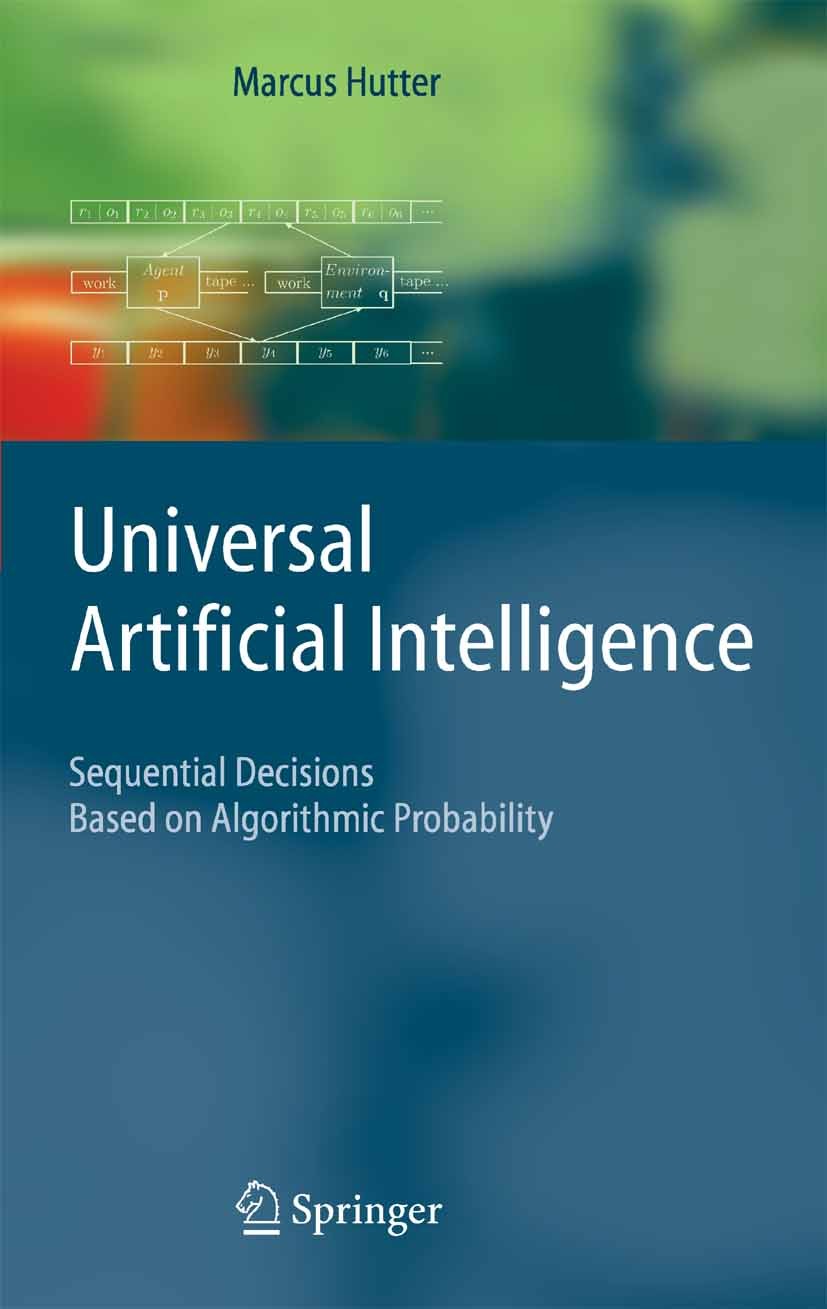Titlebook: Universal Artificial Intelligence; Sequential Decisions Marcus Hutter Textbook 2005 Springer-Verlag Berlin Heidelberg 2005 agents.algorithm Titlebook: Universal Artificial Intelligence; Sequential Decisions Marcus Hutter Textbook 2005 Springer-Verlag Berlin Heidelberg 2005 agents.algorithm