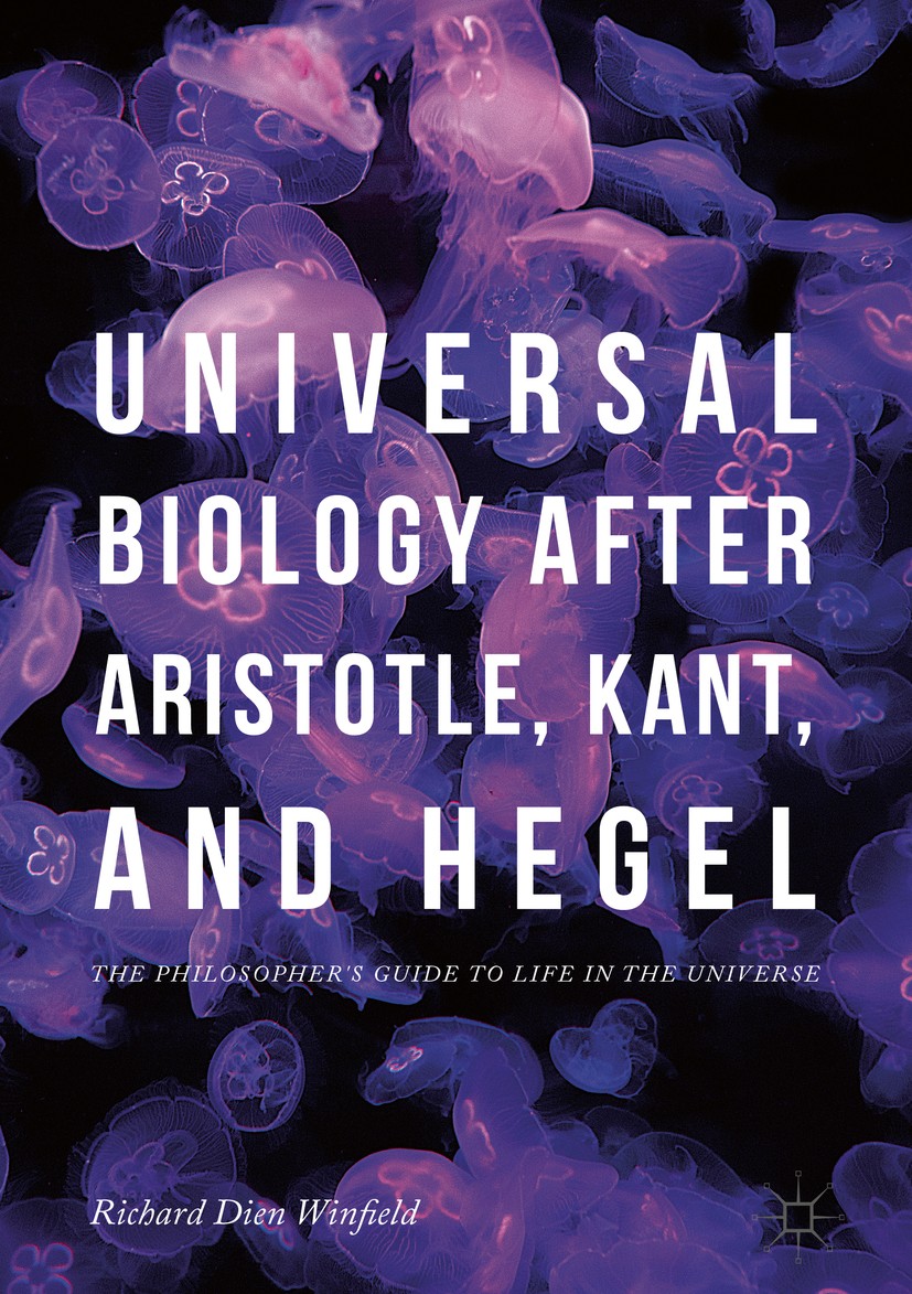 Titlebook: Universal Biology after Aristotle, Kant, and Hegel; The Philosopher‘s Gu Richard Dien Winfield Book 2018 The Editor(s) (if applicable) and Titlebook: Universal Biology after Aristotle, Kant, and Hegel; The Philosopher‘s Gu Richard Dien Winfield Book 2018 The Editor(s) (if applicable) and