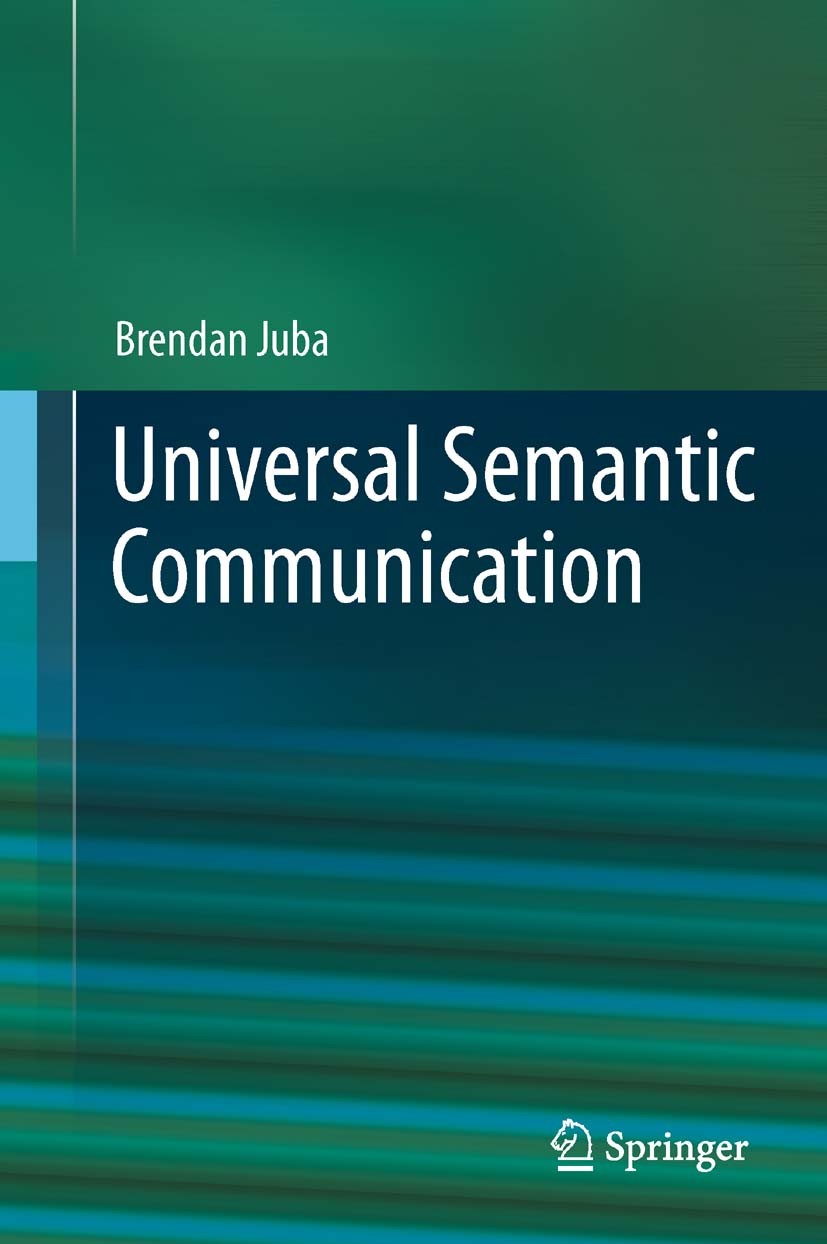 Titlebook: Universal Semantic Communication; Brendan Juba Book 2011 Springer-Verlag Berlin Heidelberg 2011 communication.computational learning theor Titlebook: Universal Semantic Communication; Brendan Juba Book 2011 Springer-Verlag Berlin Heidelberg 2011 communication.computational learning theor