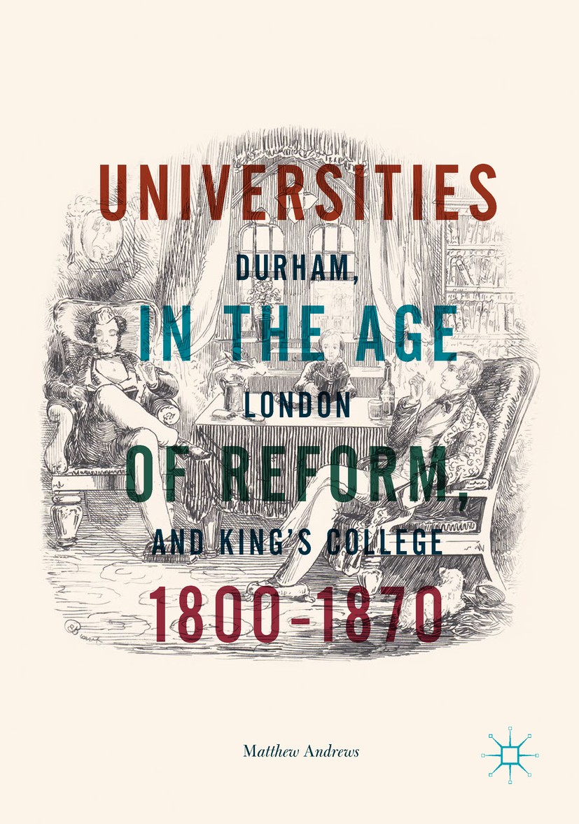 Titlebook: Universities in the Age of Reform, 1800–1870; Durham, London and K Matthew Andrews Book 2018 The Editor(s) (if applicable) and The Author(s Titlebook: Universities in the Age of Reform, 1800–1870; Durham, London and K Matthew Andrews Book 2018 The Editor(s) (if applicable) and The Author(s