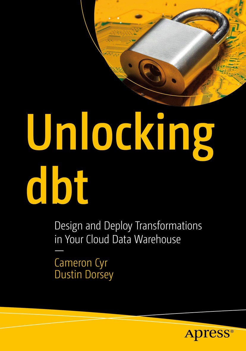 Titlebook: Unlocking dbt; Design and Deploy Tr Cameron Cyr,Dustin Dorsey Book 2023 Cameron Cyr and Dustin Dorsey 2023 dbt.Data Pipelines.Data Transfor Titlebook: Unlocking dbt; Design and Deploy Tr Cameron Cyr,Dustin Dorsey Book 2023 Cameron Cyr and Dustin Dorsey 2023 dbt.Data Pipelines.Data Transfor