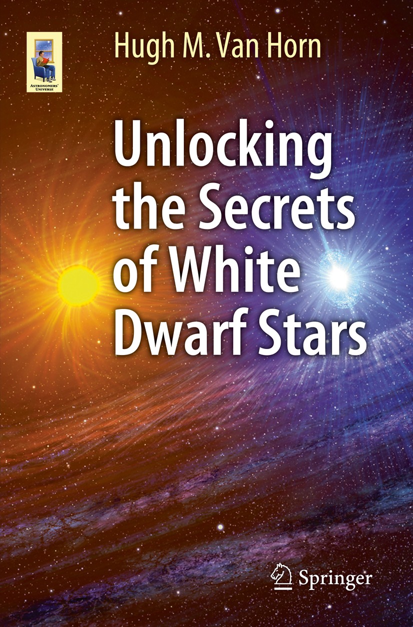 Titlebook: Unlocking the Secrets of White Dwarf Stars; Hugh M. Van Horn Book 2015 Springer International Publishing Switzerland 2015 Dense Mass Stars Titlebook: Unlocking the Secrets of White Dwarf Stars; Hugh M. Van Horn Book 2015 Springer International Publishing Switzerland 2015 Dense Mass Stars
