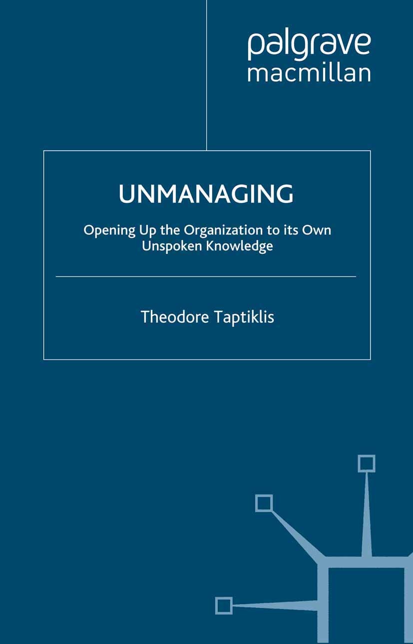Titlebook: Unmanaging; Opening up the Organ Theodore Taptiklis Book 2008 Palgrave Macmillan, a division of Macmillan Publishers Limited 2008 managemen Titlebook: Unmanaging; Opening up the Organ Theodore Taptiklis Book 2008 Palgrave Macmillan, a division of Macmillan Publishers Limited 2008 managemen