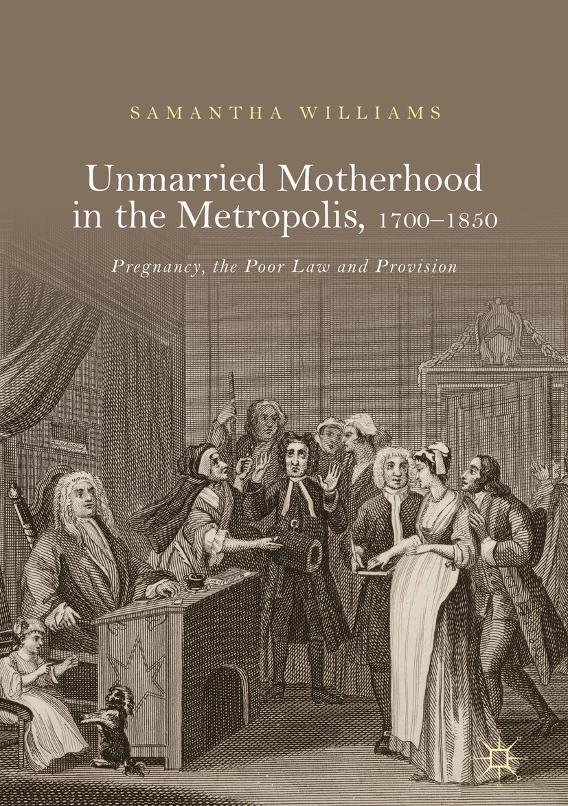 Titlebook: Unmarried Motherhood in the Metropolis, 1700–1850; Pregnancy, the Poor Samantha Williams Book 2018 The Editor(s) (if applicable) and The A Titlebook: Unmarried Motherhood in the Metropolis, 1700–1850; Pregnancy, the Poor Samantha Williams Book 2018 The Editor(s) (if applicable) and The A