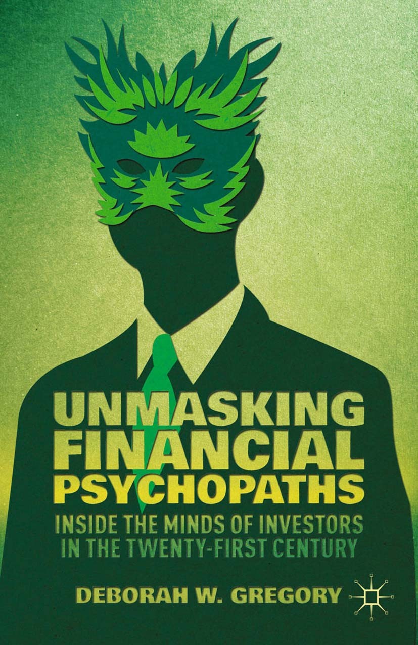 Titlebook: Unmasking Financial Psychopaths; Inside the Minds of Deborah W. Gregory Book 2014 Palgrave Macmillan, a division of Nature America Inc. 20 Titlebook: Unmasking Financial Psychopaths; Inside the Minds of Deborah W. Gregory Book 2014 Palgrave Macmillan, a division of Nature America Inc. 20