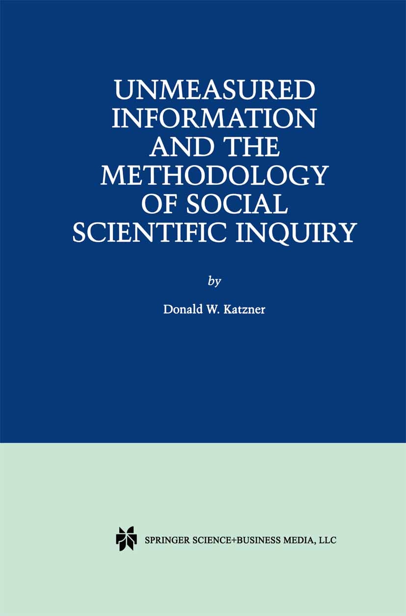 Titlebook: Unmeasured Information and the Methodology of Social Scientific Inquiry; Donald W. Katzner Book 2001 Springer Science+Business Media New Y Titlebook: Unmeasured Information and the Methodology of Social Scientific Inquiry; Donald W. Katzner Book 2001 Springer Science+Business Media New Y