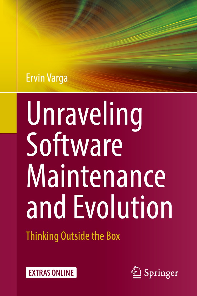 Titlebook: Unraveling Software Maintenance and Evolution; Thinking Outside the Ervin Varga Book 2017 Springer International Publishing AG 2017 Softwar Titlebook: Unraveling Software Maintenance and Evolution; Thinking Outside the Ervin Varga Book 2017 Springer International Publishing AG 2017 Softwar