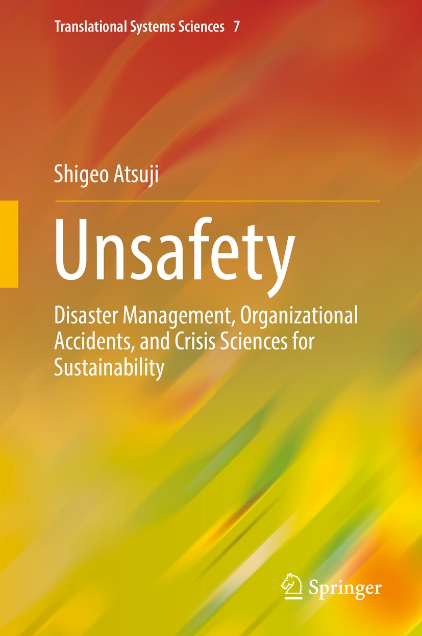 Titlebook: Unsafety; Disaster Management, Shigeo Atsuji Book 2016 Springer Japan 2016 Decision-making.Disaster Management.Eco-civilization.Organizatio Titlebook: Unsafety; Disaster Management, Shigeo Atsuji Book 2016 Springer Japan 2016 Decision-making.Disaster Management.Eco-civilization.Organizatio
