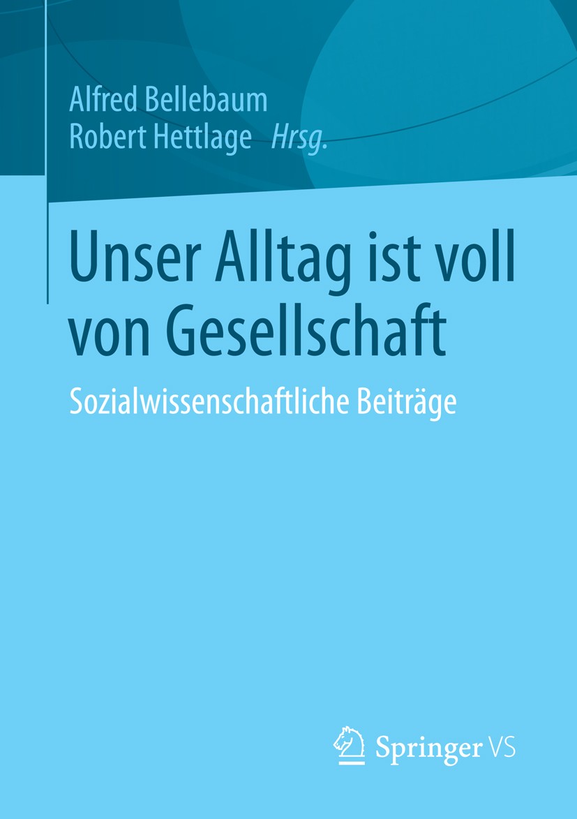 Titlebook: Unser Alltag ist voll von Gesellschaft; Sozialwissenschaftli Alfred Bellebaum,Robert Hettlage Book 2014 Springer Fachmedien Wiesbaden 2014 Titlebook: Unser Alltag ist voll von Gesellschaft; Sozialwissenschaftli Alfred Bellebaum,Robert Hettlage Book 2014 Springer Fachmedien Wiesbaden 2014