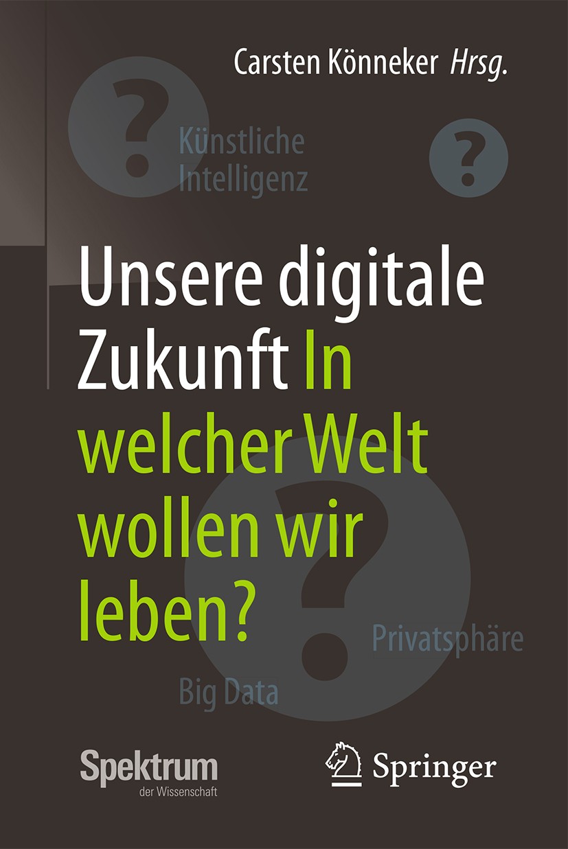 Titlebook: Unsere digitale Zukunft; In welcher Welt woll Carsten Könneker Book 2017 Springer-Verlag GmbH Deutschland 2017 Künstliche Intelligenz.AI.Di Titlebook: Unsere digitale Zukunft; In welcher Welt woll Carsten Könneker Book 2017 Springer-Verlag GmbH Deutschland 2017 Künstliche Intelligenz.AI.Di