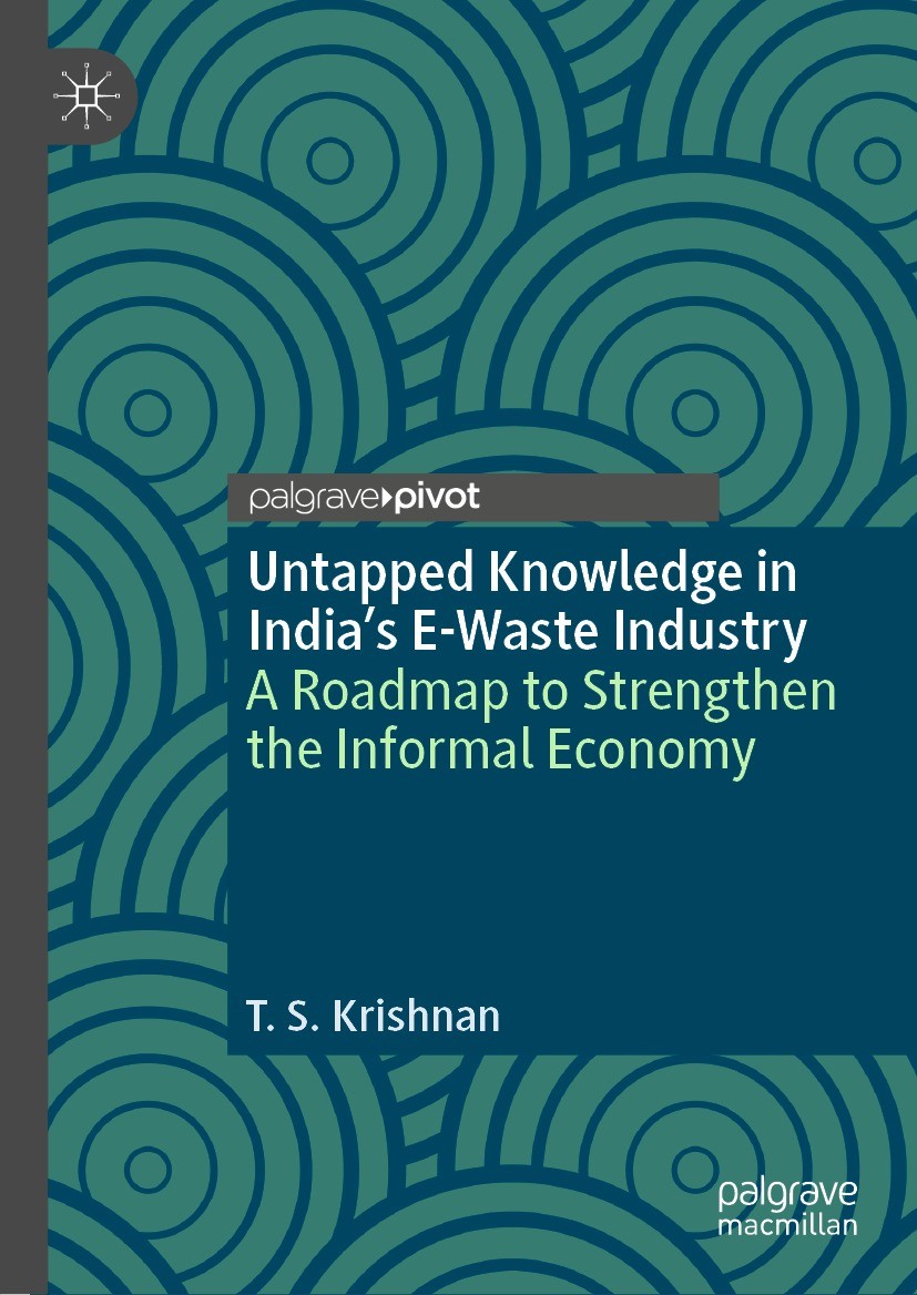 Titlebook: Untapped Knowledge in India’s E-Waste Industry; A Roadmap to Strengt T. S. Krishnan Book 2023 The Editor(s) (if applicable) and The Author( Titlebook: Untapped Knowledge in India’s E-Waste Industry; A Roadmap to Strengt T. S. Krishnan Book 2023 The Editor(s) (if applicable) and The Author(