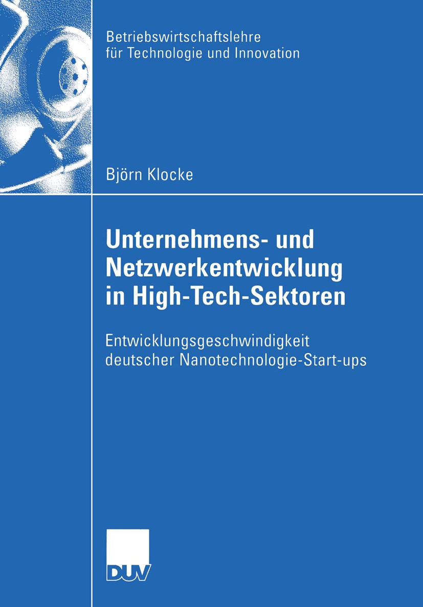 Titlebook: Unternehmens- und Netzwerkentwicklung in High-Tech-Sektoren; Entwicklungsgeschwin Björn Klocke Book 2004 Deutscher Universitäts-Verlag/GWV Titlebook: Unternehmens- und Netzwerkentwicklung in High-Tech-Sektoren; Entwicklungsgeschwin Björn Klocke Book 2004 Deutscher Universitäts-Verlag/GWV